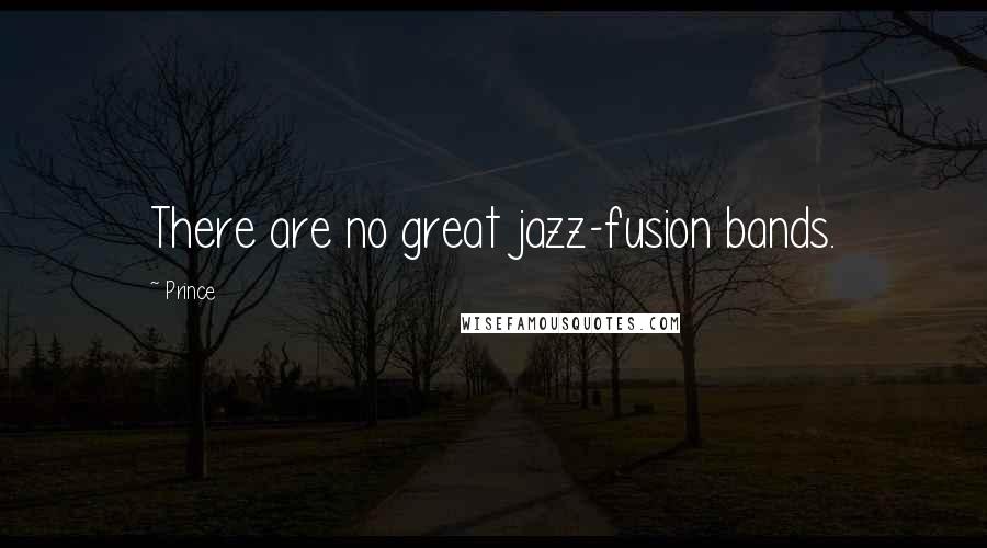 Prince Quotes: There are no great jazz-fusion bands.