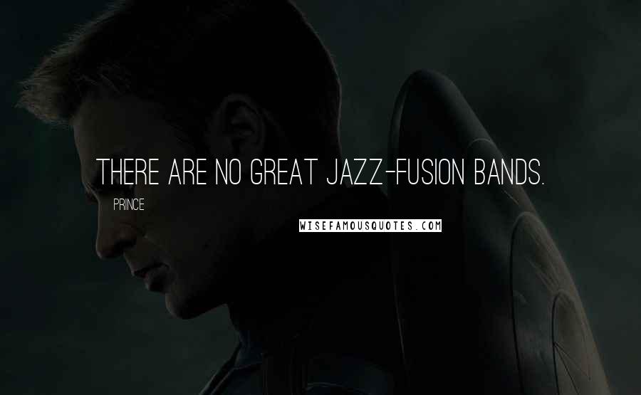 Prince Quotes: There are no great jazz-fusion bands.