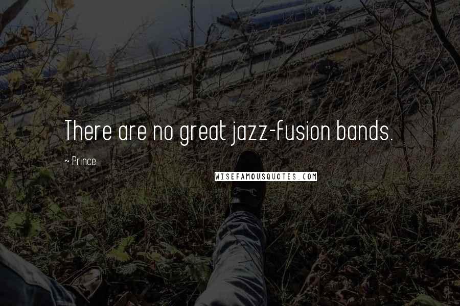 Prince Quotes: There are no great jazz-fusion bands.