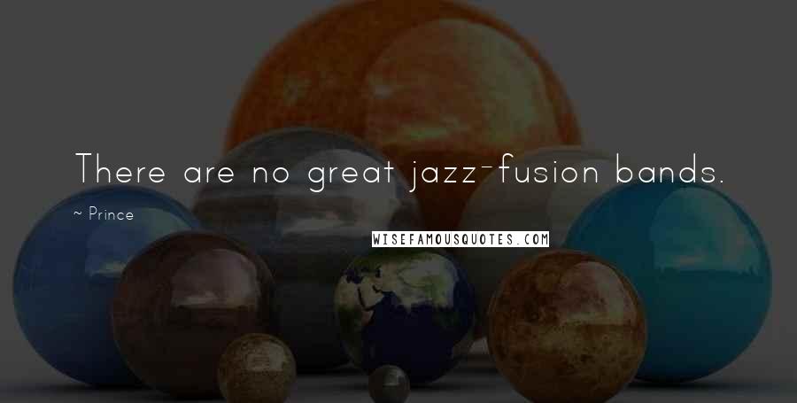 Prince Quotes: There are no great jazz-fusion bands.