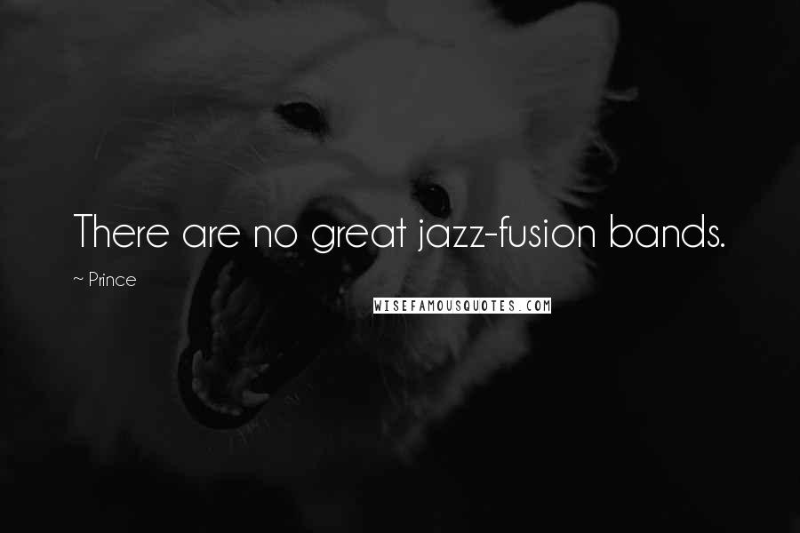 Prince Quotes: There are no great jazz-fusion bands.