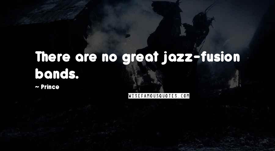 Prince Quotes: There are no great jazz-fusion bands.