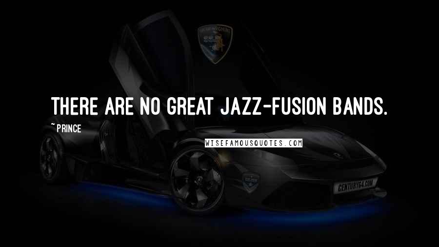 Prince Quotes: There are no great jazz-fusion bands.