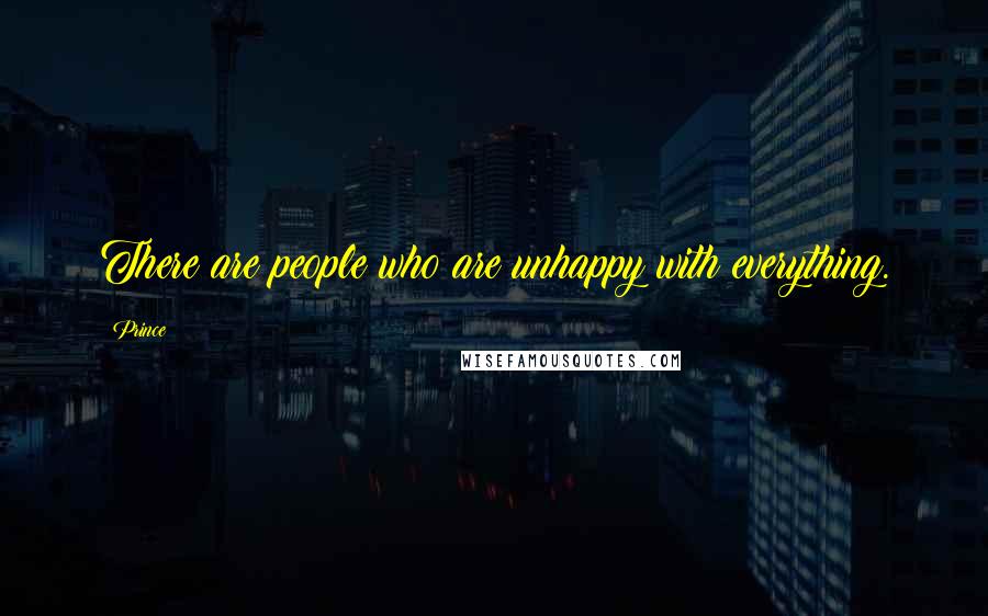 Prince Quotes: There are people who are unhappy with everything.