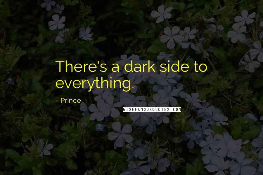 Prince Quotes: There's a dark side to everything.