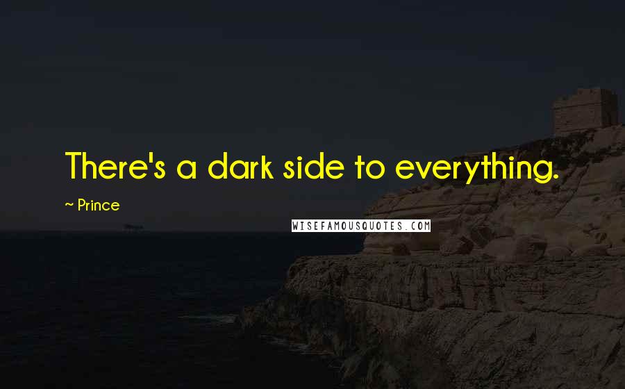 Prince Quotes: There's a dark side to everything.