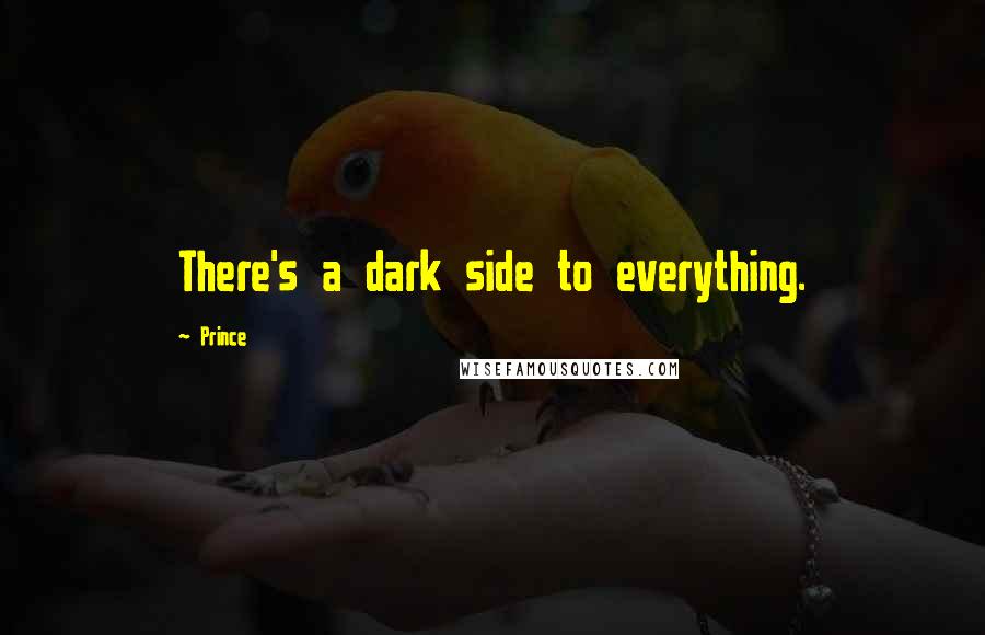 Prince Quotes: There's a dark side to everything.