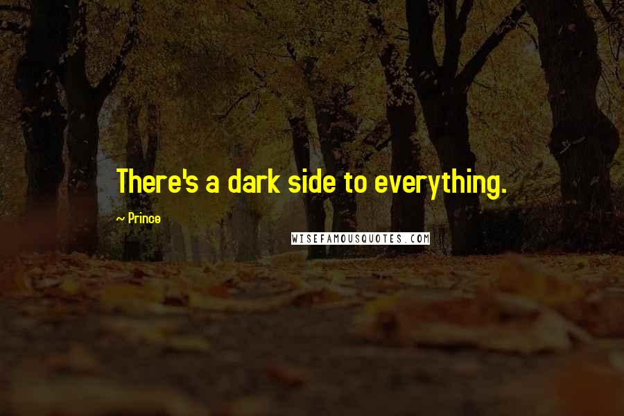 Prince Quotes: There's a dark side to everything.