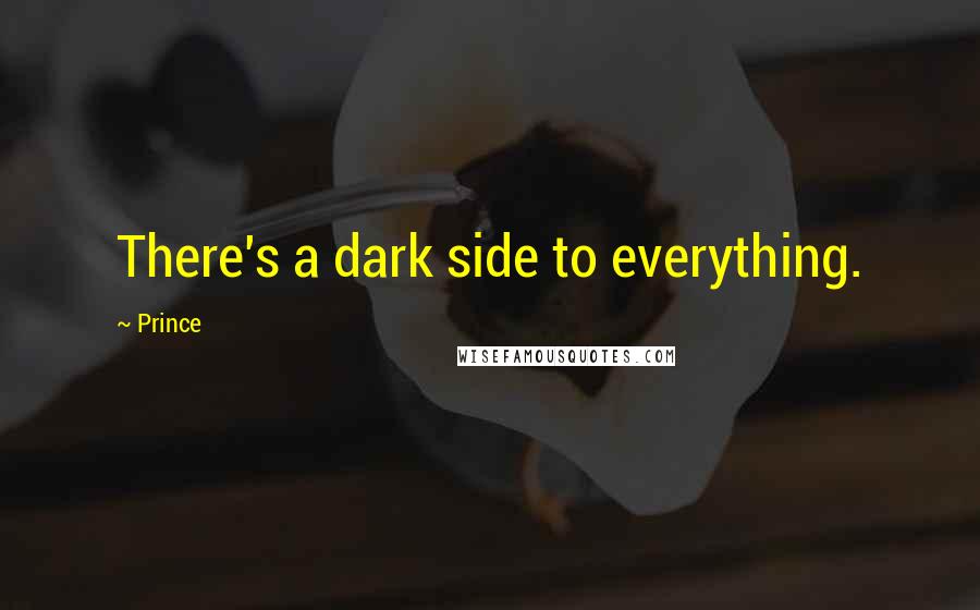 Prince Quotes: There's a dark side to everything.