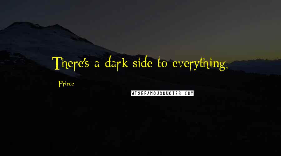 Prince Quotes: There's a dark side to everything.