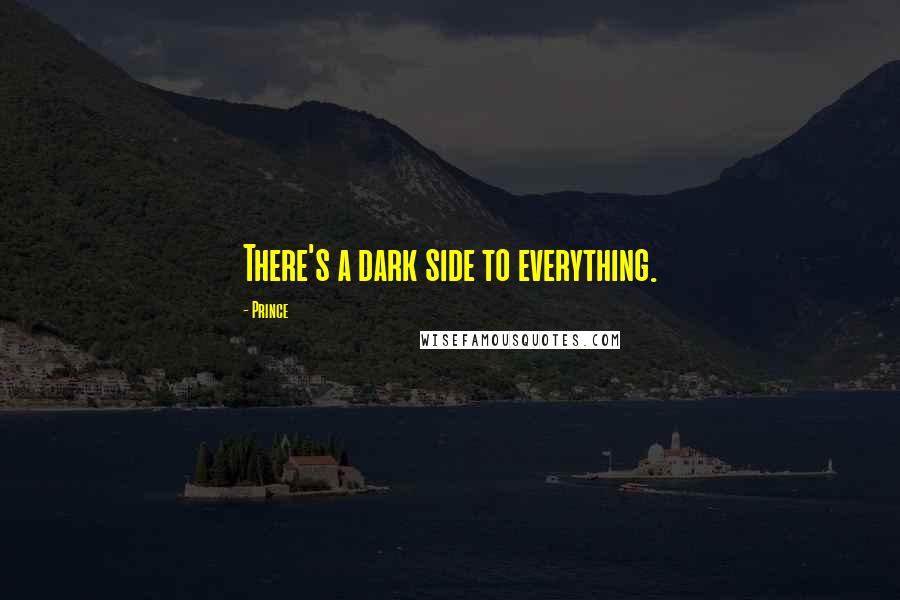 Prince Quotes: There's a dark side to everything.