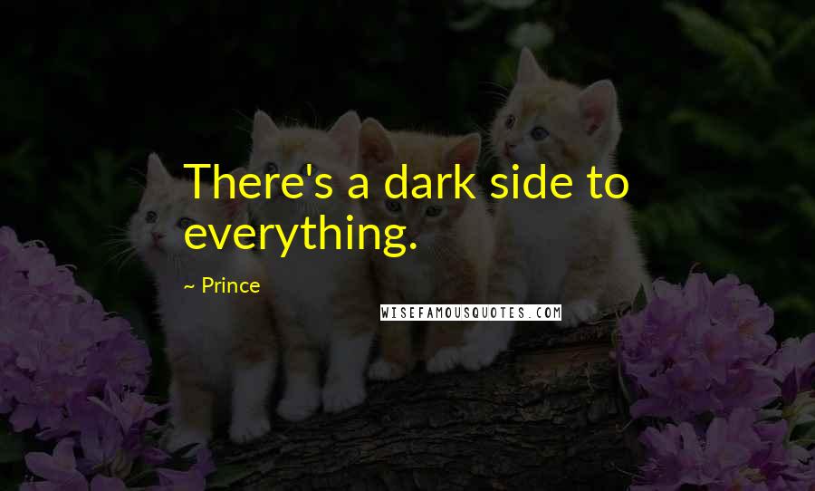 Prince Quotes: There's a dark side to everything.