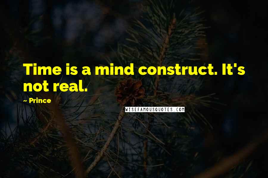 Prince Quotes: Time is a mind construct. It's not real.