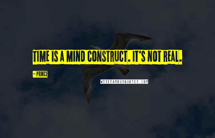 Prince Quotes: Time is a mind construct. It's not real.