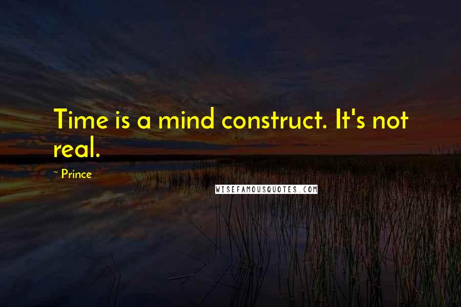 Prince Quotes: Time is a mind construct. It's not real.