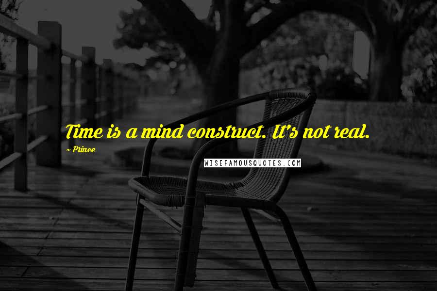 Prince Quotes: Time is a mind construct. It's not real.