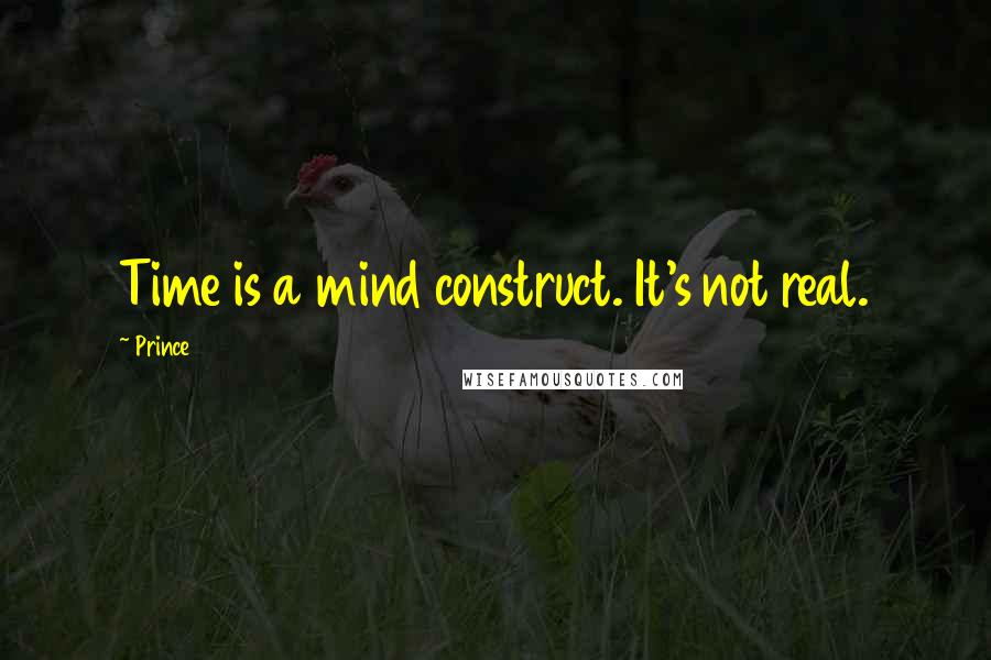 Prince Quotes: Time is a mind construct. It's not real.