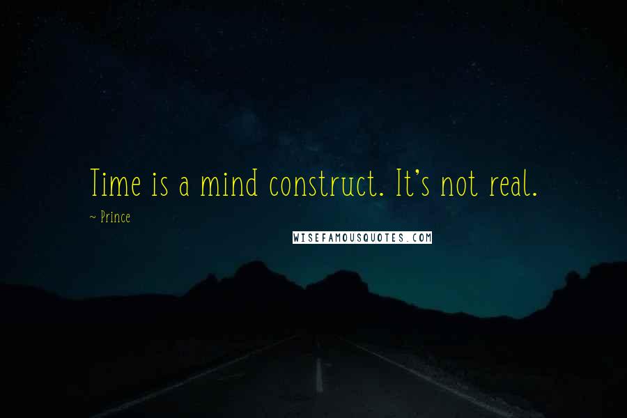 Prince Quotes: Time is a mind construct. It's not real.