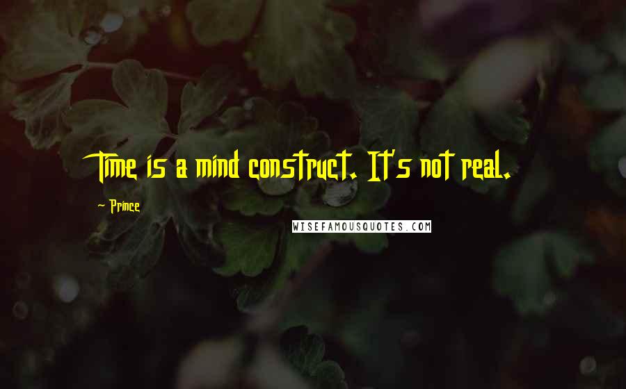 Prince Quotes: Time is a mind construct. It's not real.