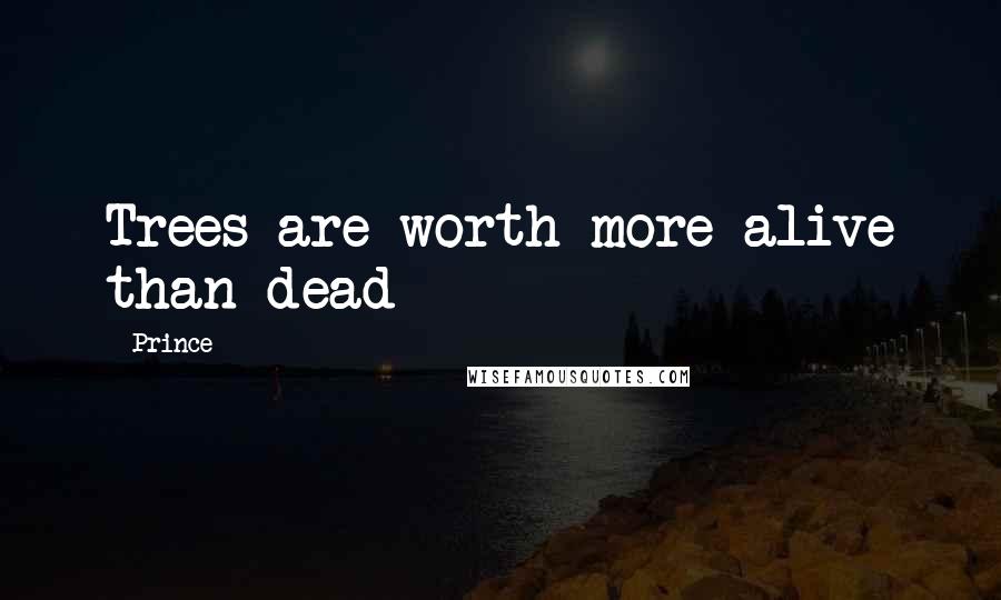 Prince Quotes: Trees are worth more alive than dead