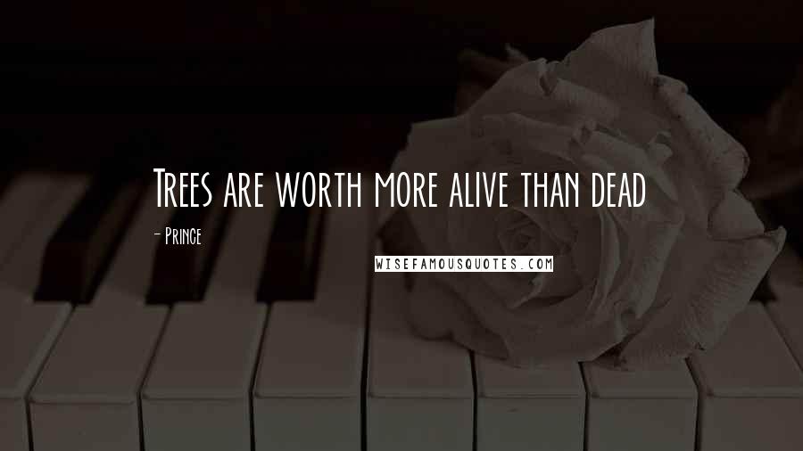 Prince Quotes: Trees are worth more alive than dead
