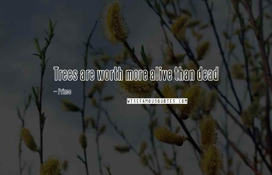 Prince Quotes: Trees are worth more alive than dead