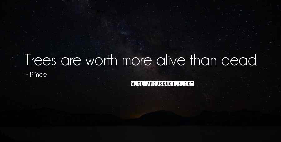 Prince Quotes: Trees are worth more alive than dead
