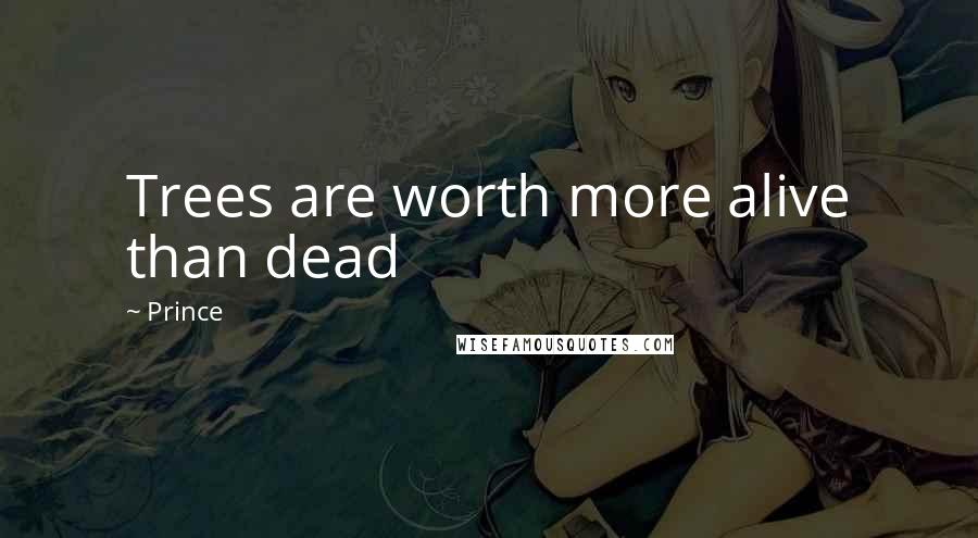 Prince Quotes: Trees are worth more alive than dead