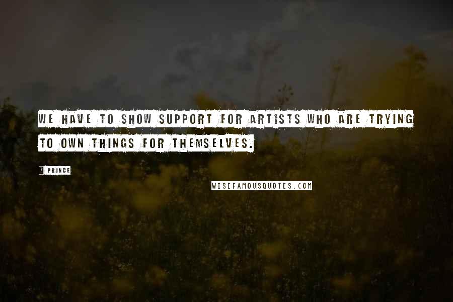 Prince Quotes: We have to show support for artists who are trying to own things for themselves.