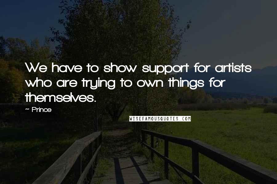 Prince Quotes: We have to show support for artists who are trying to own things for themselves.