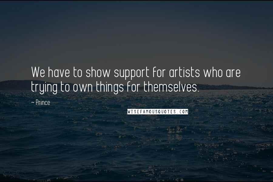 Prince Quotes: We have to show support for artists who are trying to own things for themselves.