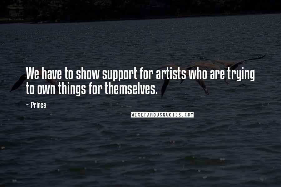 Prince Quotes: We have to show support for artists who are trying to own things for themselves.