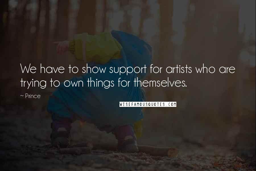 Prince Quotes: We have to show support for artists who are trying to own things for themselves.