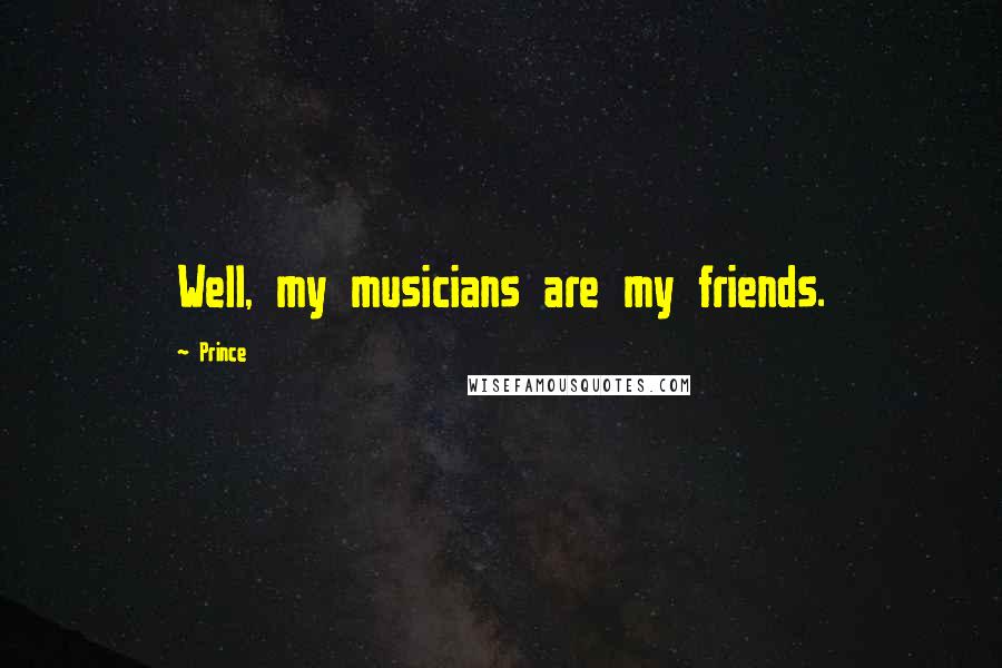 Prince Quotes: Well, my musicians are my friends.