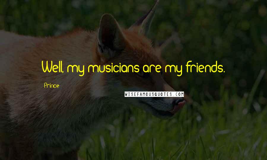 Prince Quotes: Well, my musicians are my friends.