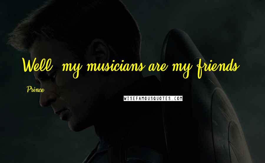 Prince Quotes: Well, my musicians are my friends.