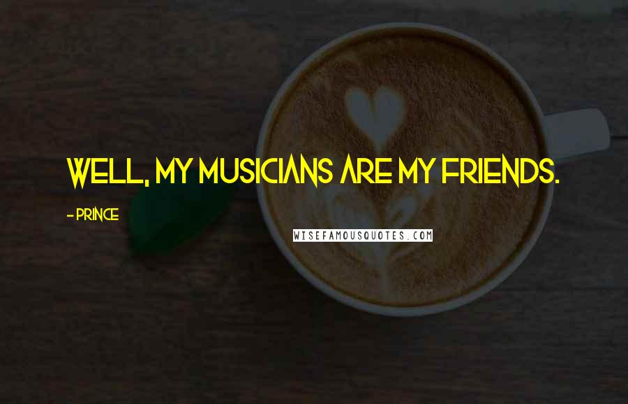 Prince Quotes: Well, my musicians are my friends.