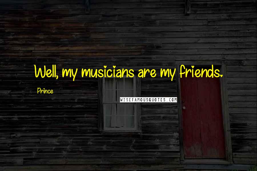 Prince Quotes: Well, my musicians are my friends.