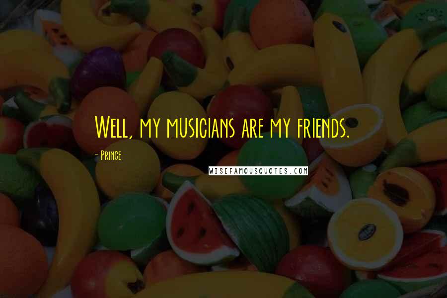 Prince Quotes: Well, my musicians are my friends.