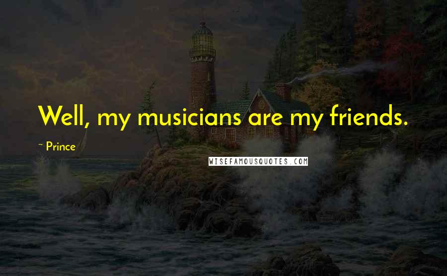 Prince Quotes: Well, my musicians are my friends.