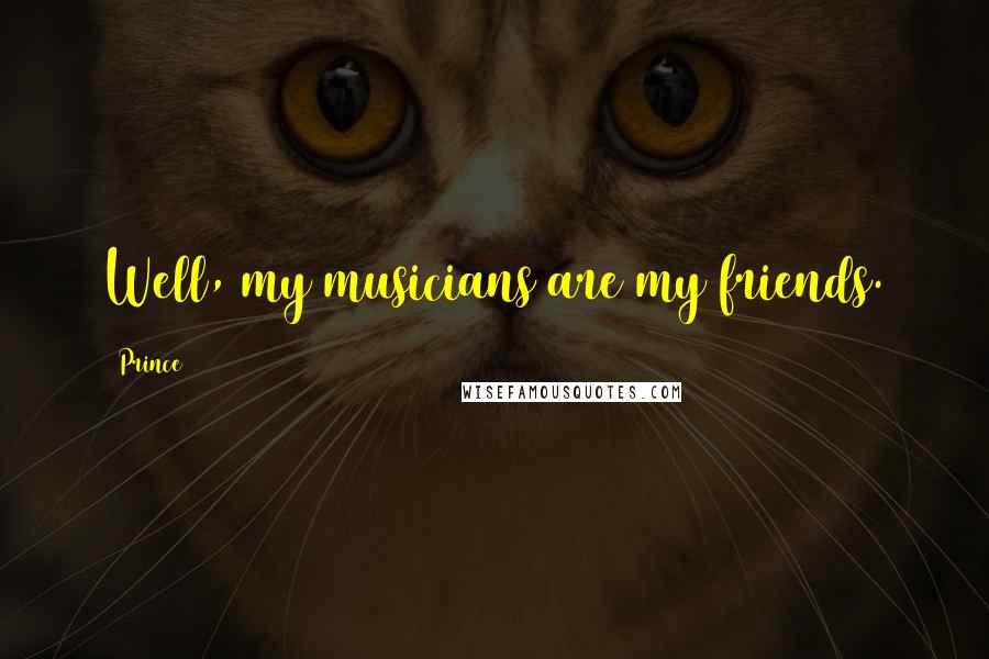 Prince Quotes: Well, my musicians are my friends.