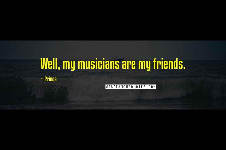 Prince Quotes: Well, my musicians are my friends.