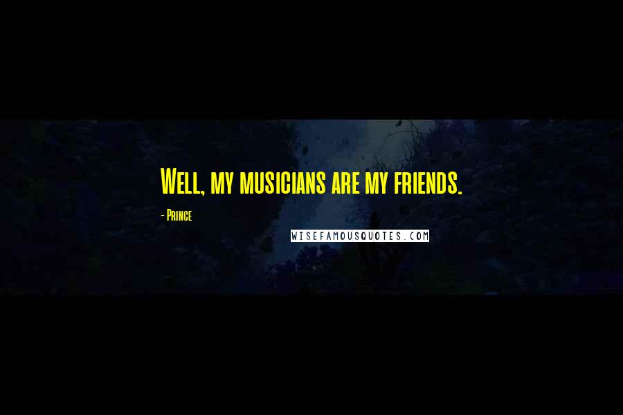 Prince Quotes: Well, my musicians are my friends.