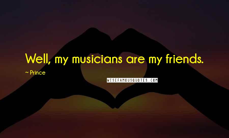 Prince Quotes: Well, my musicians are my friends.