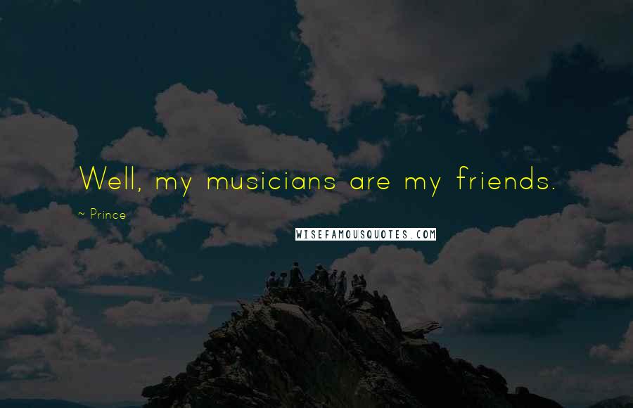 Prince Quotes: Well, my musicians are my friends.