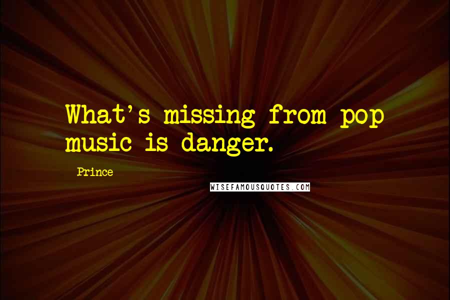 Prince Quotes: What's missing from pop music is danger.