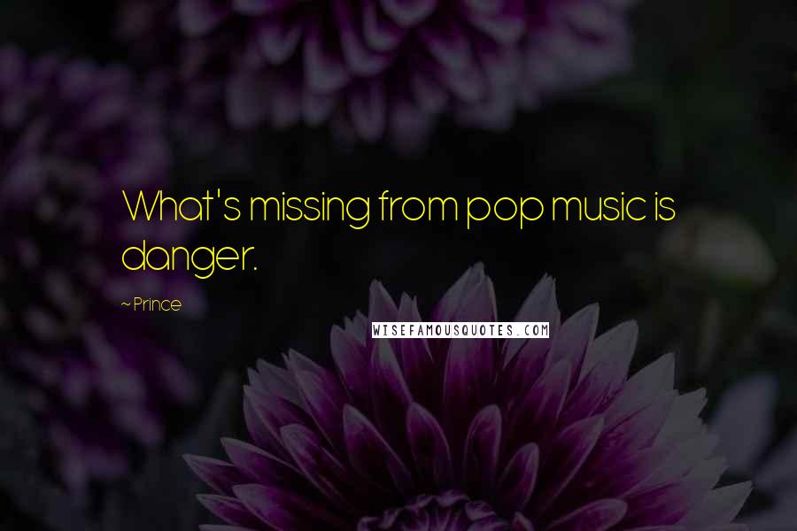 Prince Quotes: What's missing from pop music is danger.