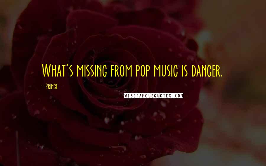 Prince Quotes: What's missing from pop music is danger.
