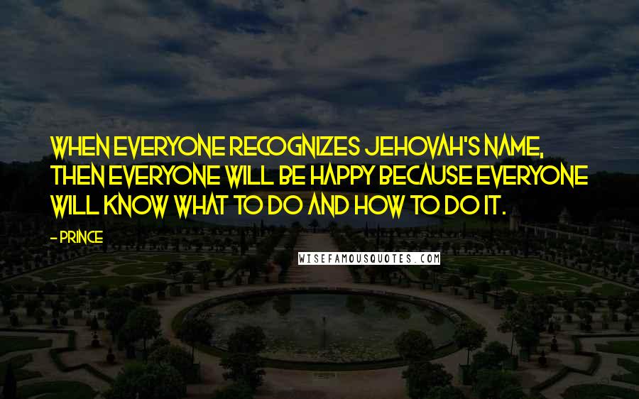 Prince Quotes: When everyone recognizes Jehovah's name, then everyone will be happy because everyone will know what to do and how to do it.