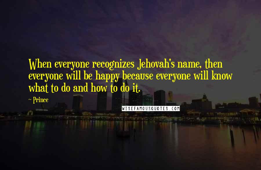 Prince Quotes: When everyone recognizes Jehovah's name, then everyone will be happy because everyone will know what to do and how to do it.